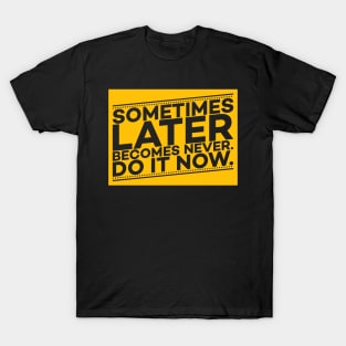 Sometimes Later Become Never Do it Now Motivation T-Shirt